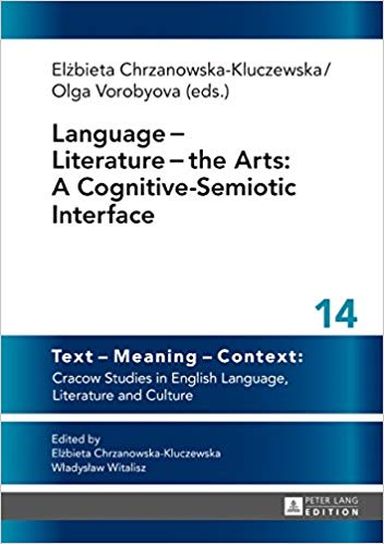 Language Literature the Arts: A Cognitive-Semiotic Interface (Text – Meaning – Context: Cracow Studies in English Language, Literature and Culture Book 14)